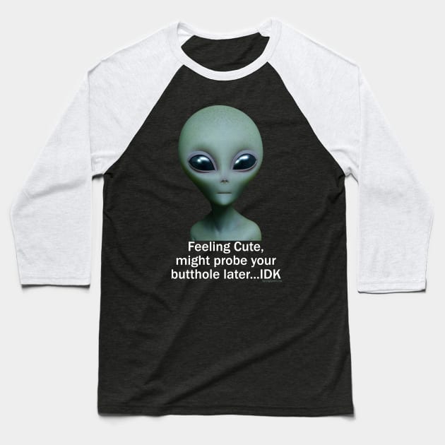 Feeling Cute, might probe your butthole...IDK Baseball T-Shirt by RainingSpiders